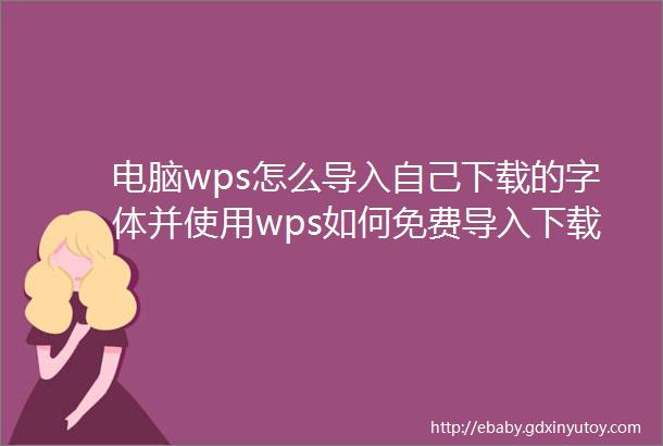 电脑wps怎么导入自己下载的字体并使用wps如何免费导入下载字体文件